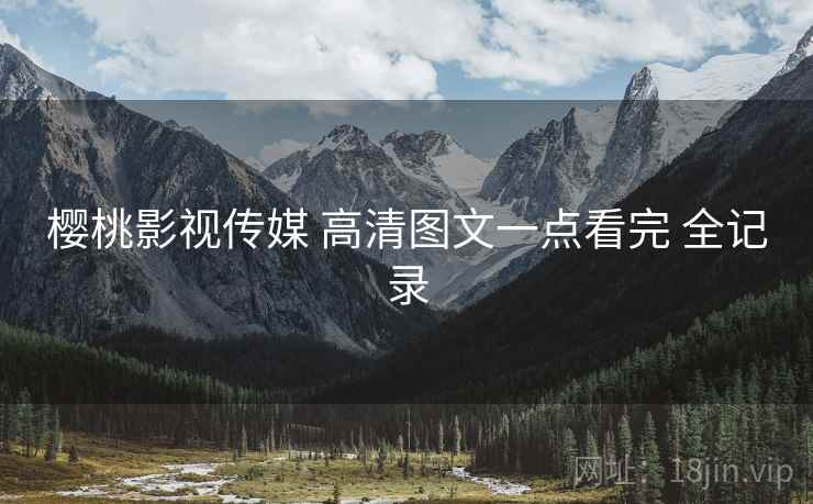 樱桃影视传媒 高清图文一点看完 全记录