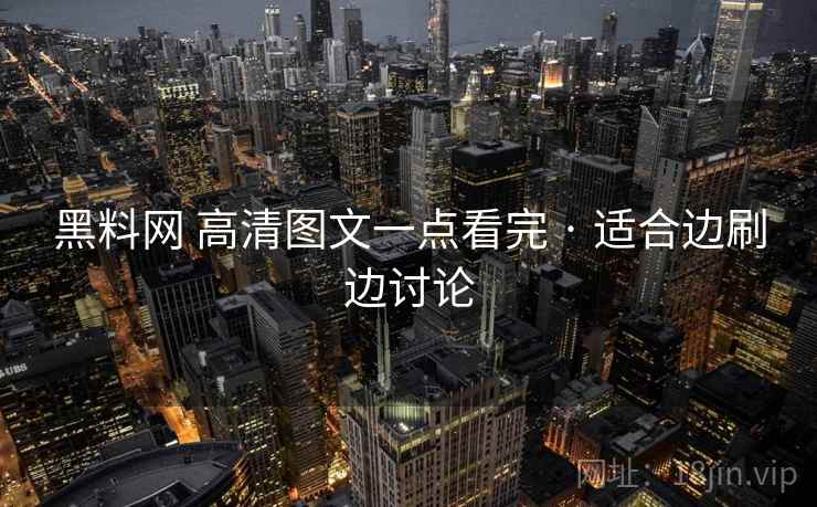 黑料网 高清图文一点看完 · 适合边刷边讨论 黑料网 高清图文一点看完 · 适合边刷边讨论