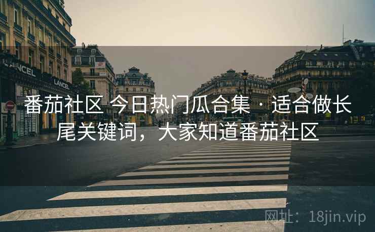 番茄社区 今日热门瓜合集 · 适合做长尾关键词,大家知道番茄社区 番茄社区 今日热门瓜合集 · 适合做长尾关键词,大家知道番茄社区