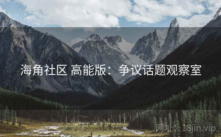 海角社区 高能版:争议话题观察室 海角社区 高能版:争议话题观察室
