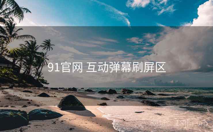91官网 互动弹幕刷屏区