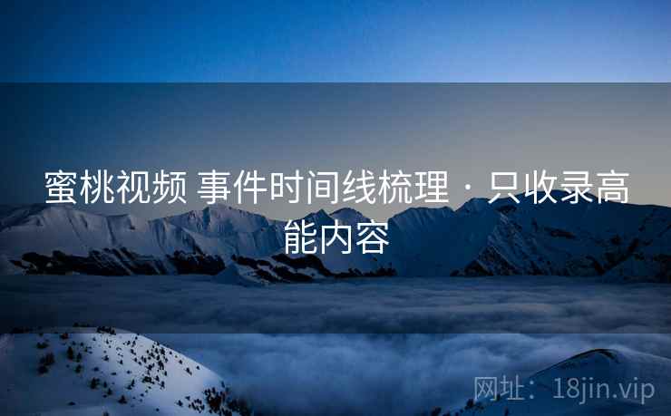 蜜桃视频 事件时间线梳理 · 只收录高能内容