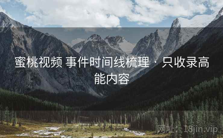 蜜桃视频 事件时间线梳理 · 只收录高能内容