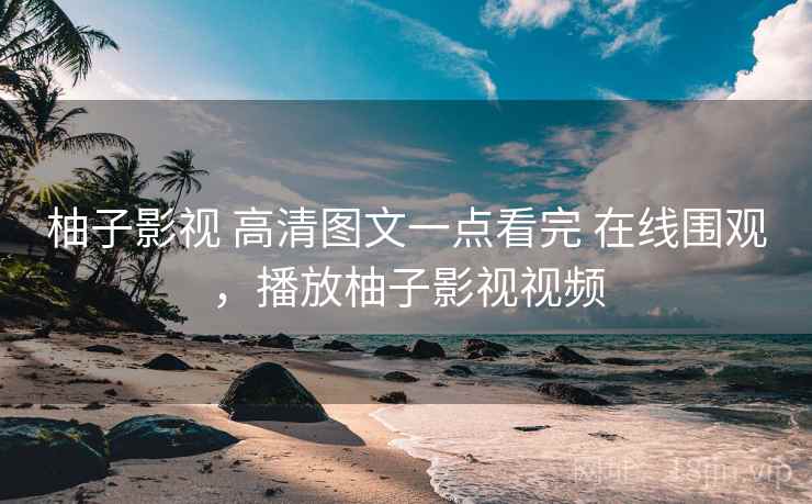 柚子影视 高清图文一点看完 在线围观,播放柚子影视视频 柚子影视 高清图文一点看完 在线围观,播放柚子影视视频