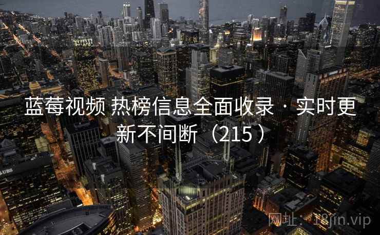 蓝莓视频 热榜信息全面收录 · 实时更新不间断(215 ) 蓝莓视频 热榜信息全面收录 · 实时更新不间断(215 )