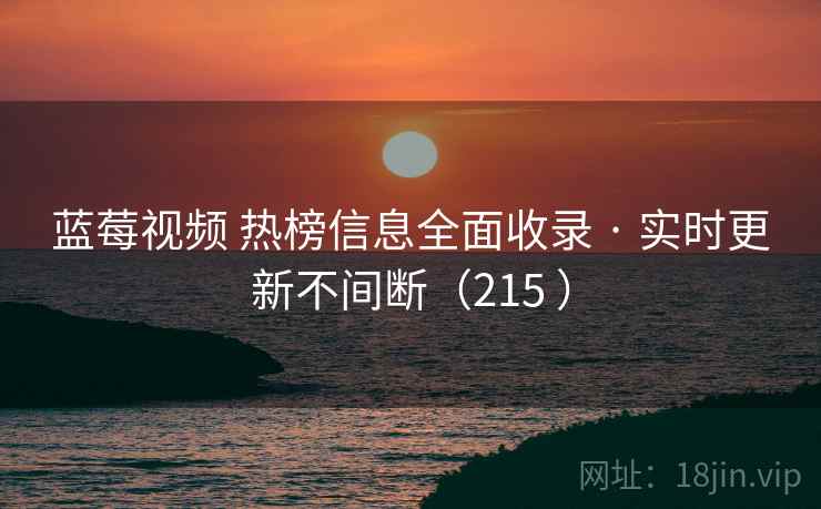 蓝莓视频 热榜信息全面收录 · 实时更新不间断(215 ) 蓝莓视频 热榜信息全面收录 · 实时更新不间断(215 )