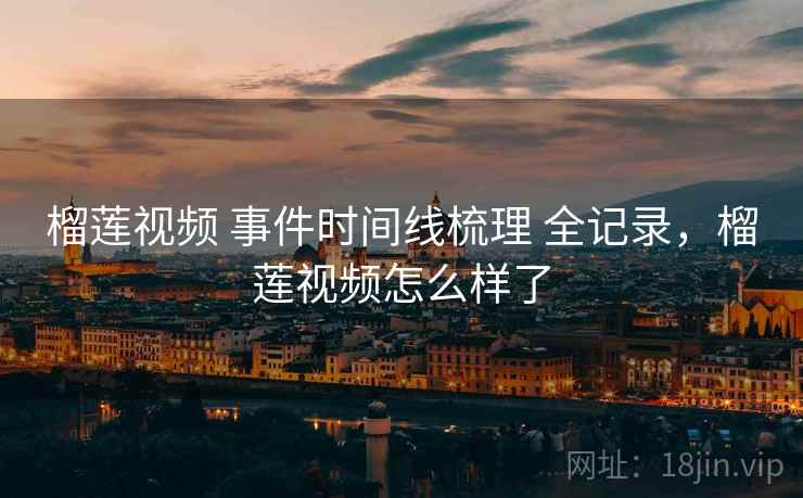 榴莲视频 事件时间线梳理 全记录,榴莲视频怎么样了 榴莲视频 事件时间线梳理 全记录,榴莲视频怎么样了