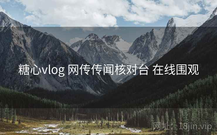 糖心vlog 网传传闻核对台 在线围观
