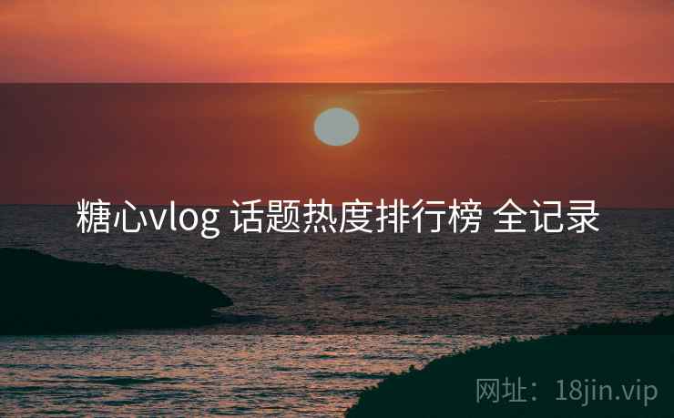糖心vlog 话题热度排行榜 全记录