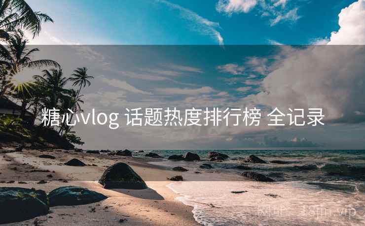 糖心vlog 话题热度排行榜 全记录