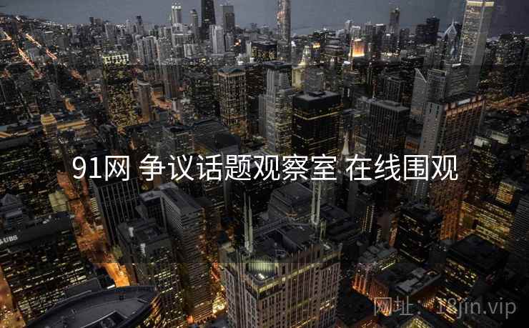 91网 争议话题观察室 在线围观