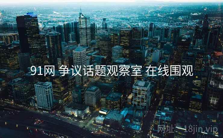 91网 争议话题观察室 在线围观