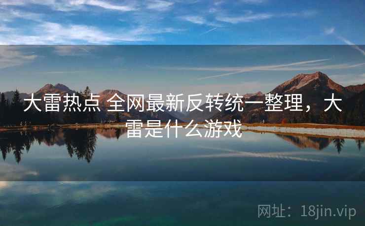 大雷热点 全网最新反转统一整理，大雷是什么游戏