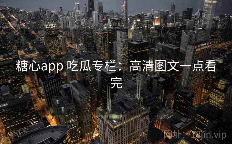 糖心app 吃瓜专栏:高清图文一点看完 糖心app 吃瓜专栏:高清图文一点看完