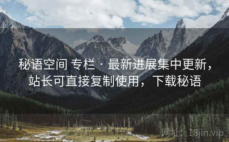 秘语空间 专栏 · 最新进展集中更新，站长可直接复制使用，下载秘语
