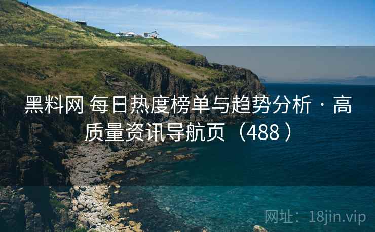 黑料网 每日热度榜单与趋势分析 · 高质量资讯导航页(488 ) 黑料网 每日热度榜单与趋势分析 · 高质量资讯导航页(488 )