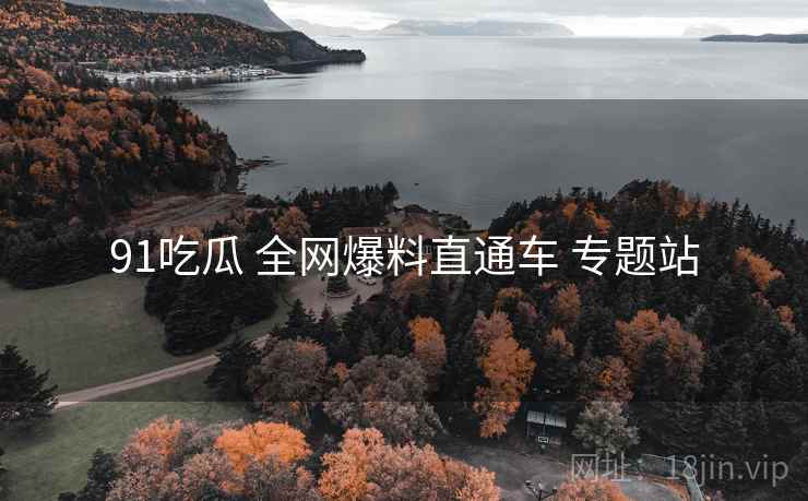 91吃瓜 全网爆料直通车 专题站