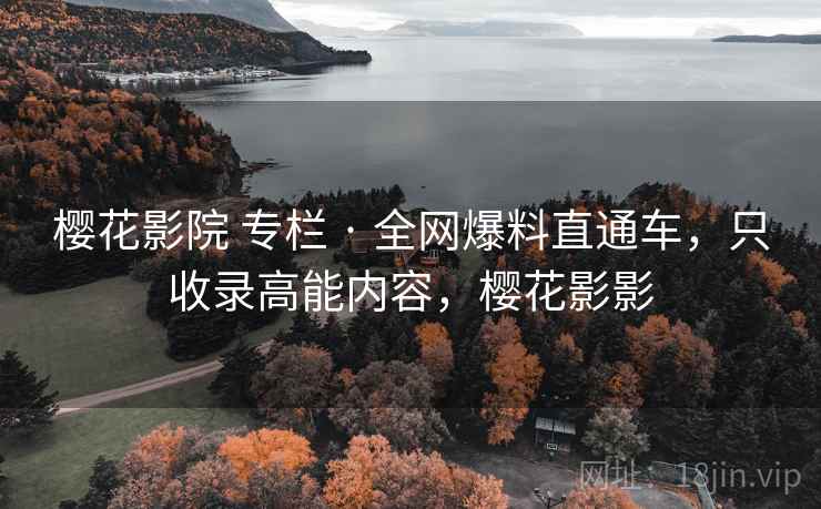樱花影院 专栏 · 全网爆料直通车，只收录高能内容，樱花影影