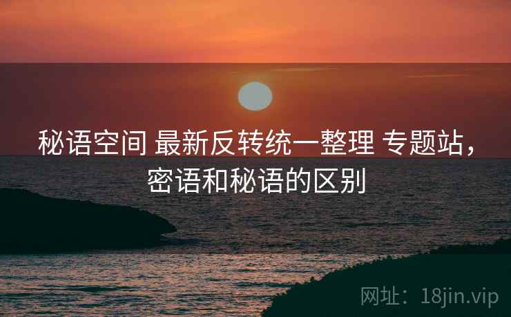 秘语空间 最新反转统一整理 专题站，密语和秘语的区别
