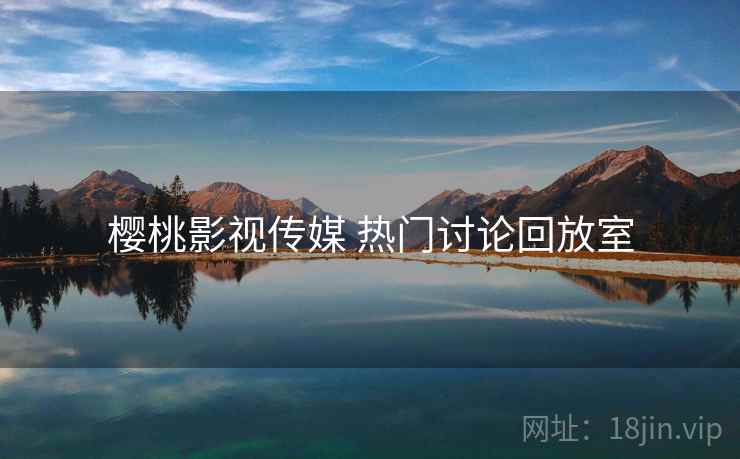 樱桃影视传媒 热门讨论回放室
