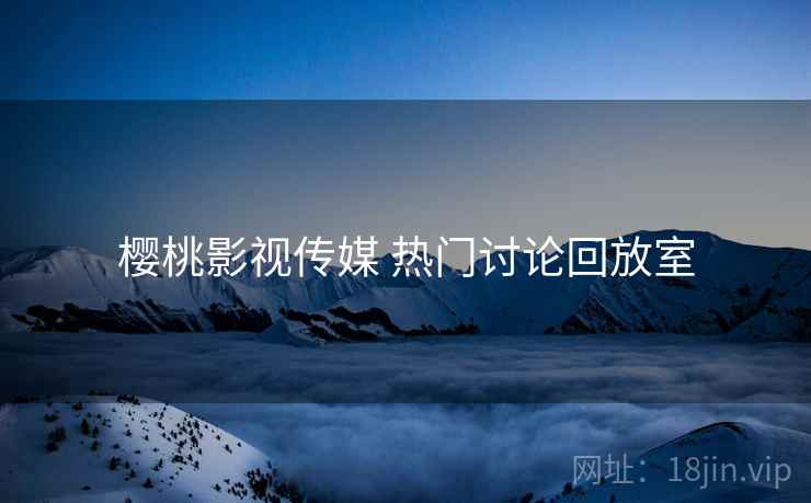 樱桃影视传媒 热门讨论回放室