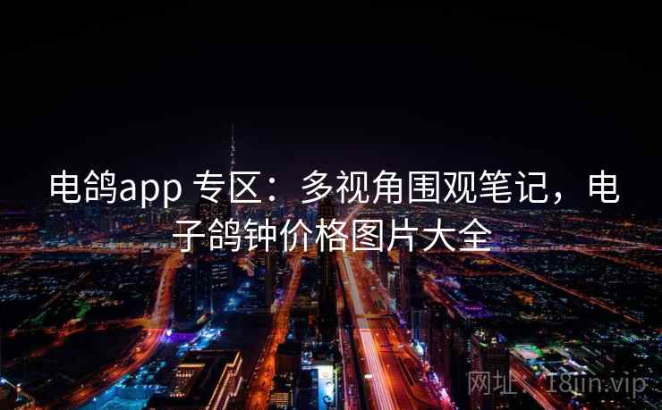 电鸽app 专区：多视角围观笔记，电子鸽钟价格图片大全
