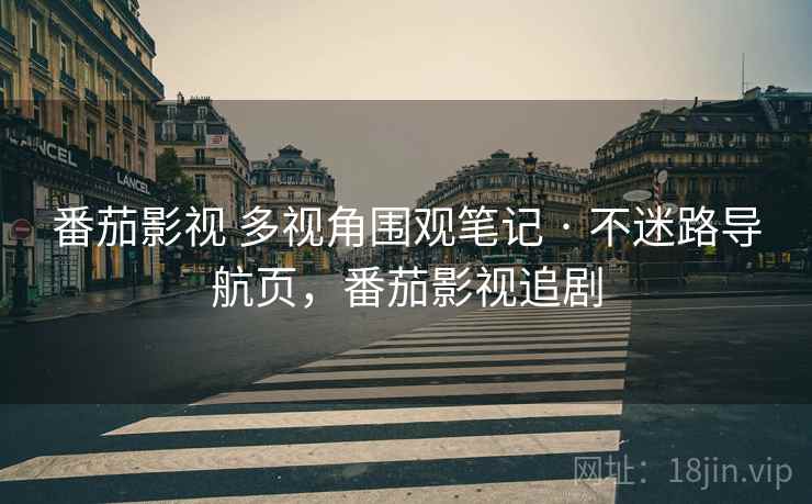 番茄影视 多视角围观笔记 · 不迷路导航页，番茄影视追剧