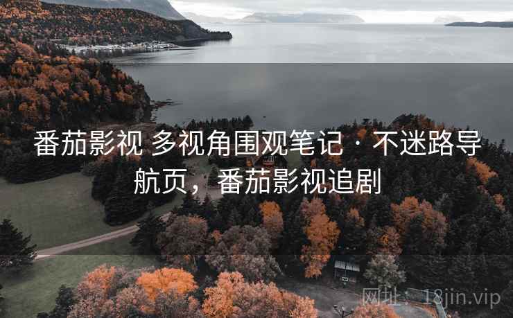 番茄影视 多视角围观笔记 · 不迷路导航页，番茄影视追剧