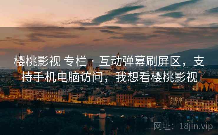 樱桃影视 专栏 · 互动弹幕刷屏区，支持手机电脑访问，我想看樱桃影视