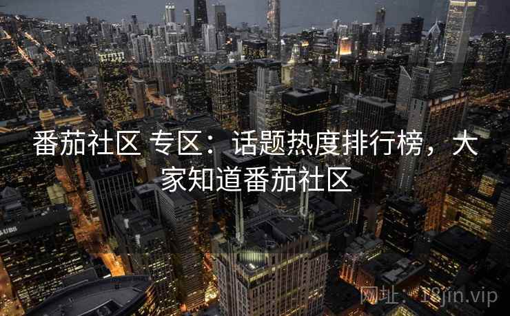 番茄社区 专区：话题热度排行榜，大家知道番茄社区