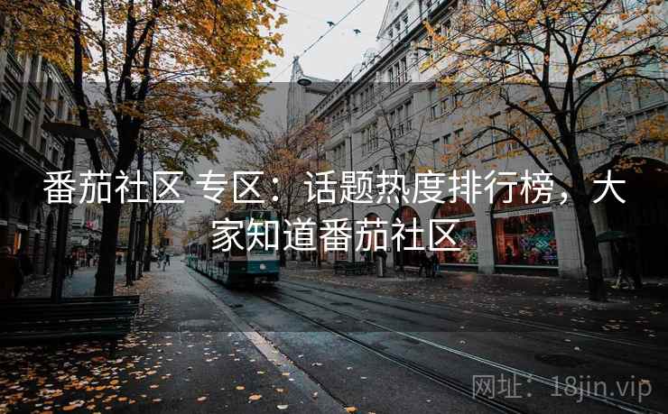 番茄社区 专区：话题热度排行榜，大家知道番茄社区