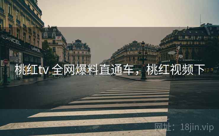 桃红tv 全网爆料直通车，桃红视频下