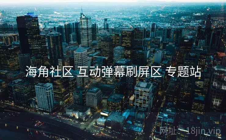海角社区 互动弹幕刷屏区 专题站