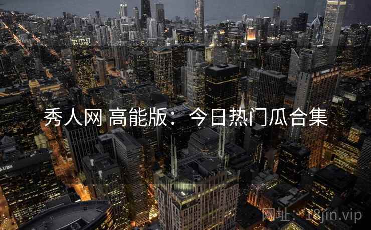 秀人网 高能版：今日热门瓜合集