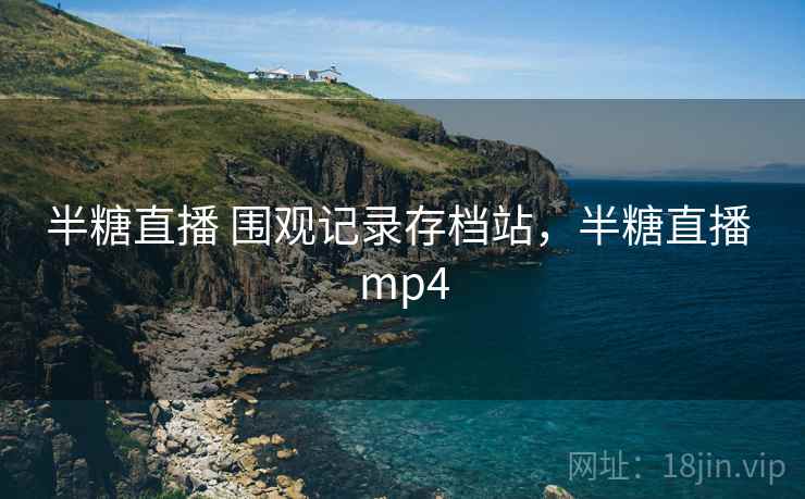 半糖直播 围观记录存档站，半糖直播 mp4