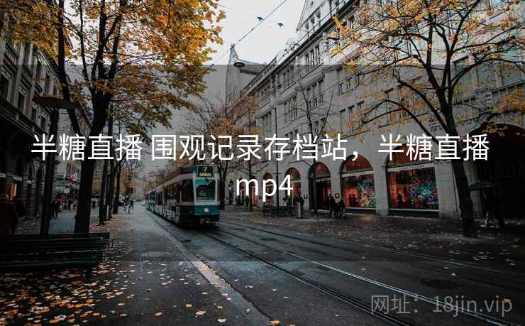 半糖直播 围观记录存档站，半糖直播 mp4