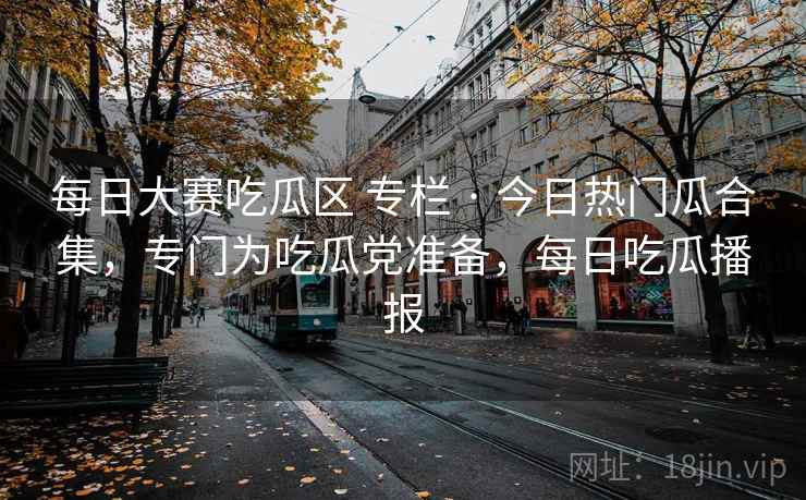 每日大赛吃瓜区 专栏 · 今日热门瓜合集，专门为吃瓜党准备，每日吃瓜播报