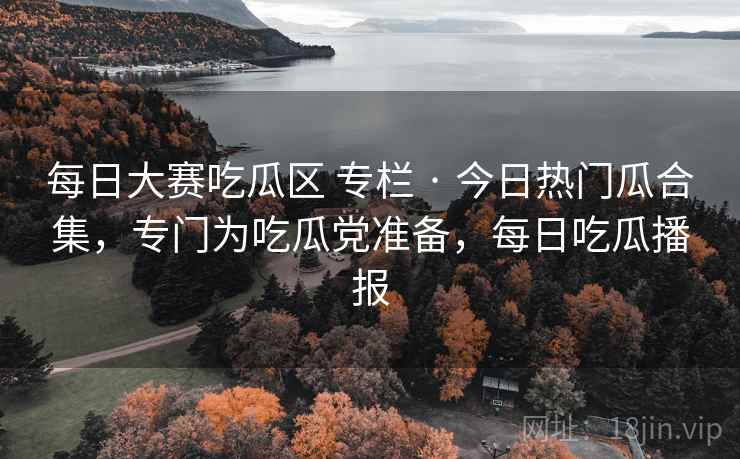 每日大赛吃瓜区 专栏 · 今日热门瓜合集，专门为吃瓜党准备，每日吃瓜播报