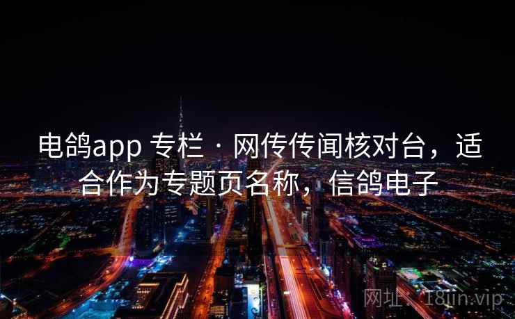 电鸽app 专栏 · 网传传闻核对台，适合作为专题页名称，信鸽电子
