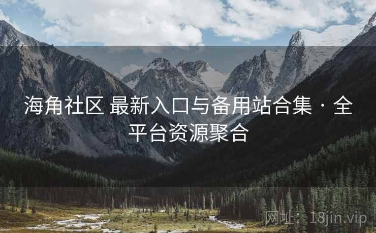 海角社区 最新入口与备用站合集 · 全平台资源聚合