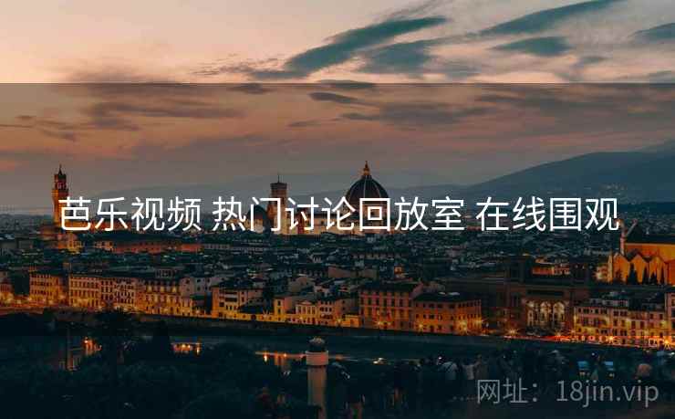 芭乐视频 热门讨论回放室 在线围观