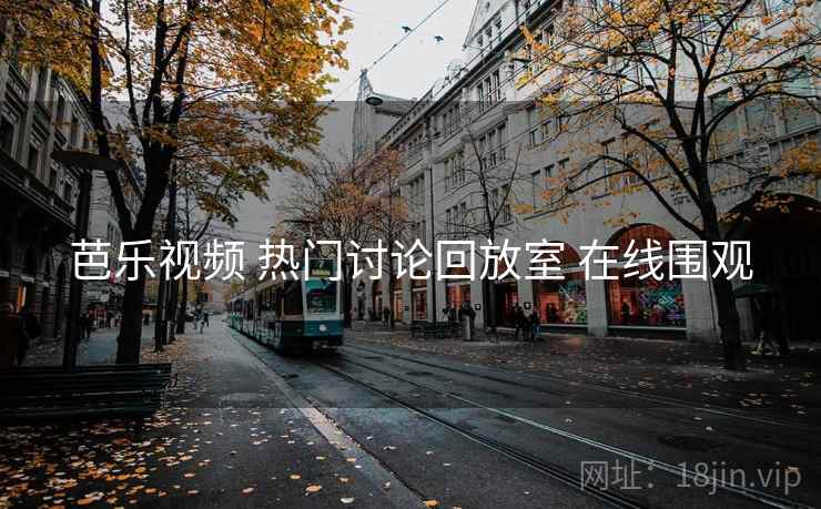 芭乐视频 热门讨论回放室 在线围观