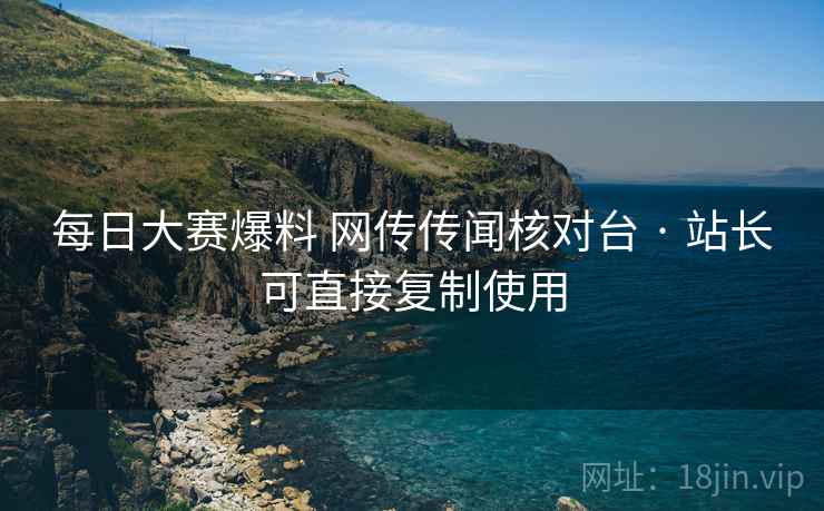 每日大赛爆料 网传传闻核对台 · 站长可直接复制使用
