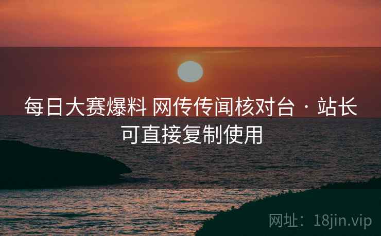 每日大赛爆料 网传传闻核对台 · 站长可直接复制使用