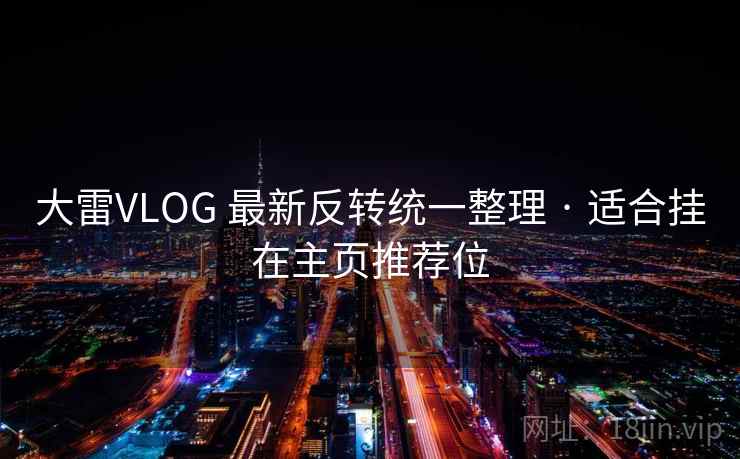 大雷VLOG 最新反转统一整理 · 适合挂在主页推荐位