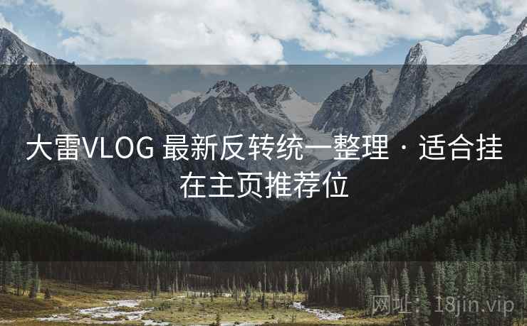 大雷VLOG 最新反转统一整理 · 适合挂在主页推荐位